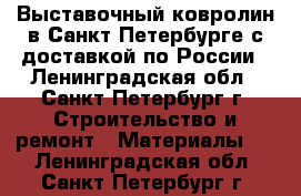 Выставочный ковролин в Санкт-Петербурге с доставкой по России - Ленинградская обл., Санкт-Петербург г. Строительство и ремонт » Материалы   . Ленинградская обл.,Санкт-Петербург г.